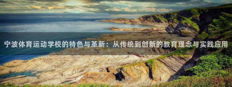 球速体育：宁波体育运动学校的特色与革新：从传统到创新的教育理念与实践应用