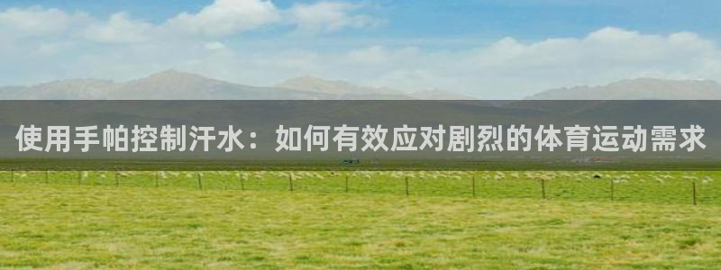 球速体育：使用手帕控制汗水：如何有效应对剧烈的体育运动需求