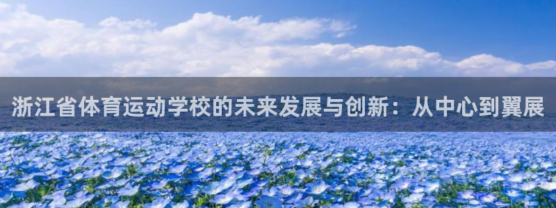 球速体育：浙江省体育运动学校的未来发展与创新：从中心到翼展