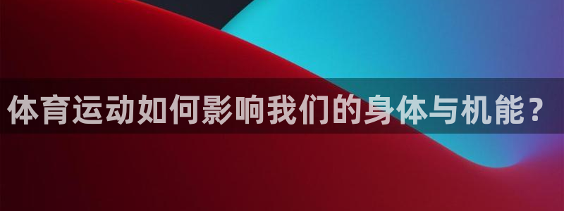 球速体育：体育运动如何影响我们的身体与机能？